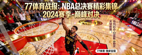 77体育战报封面：NBA总决赛精彩集锦